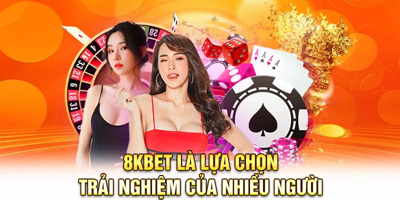 8KBET là lựa chọn trải nghiệm của nhiều người