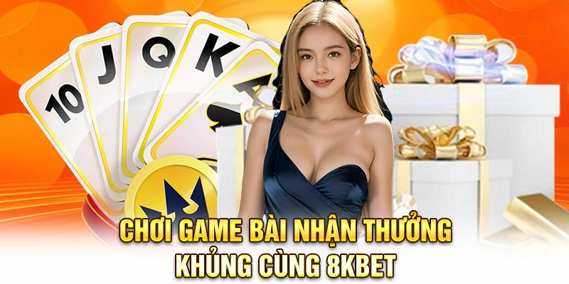Chơi game bài nhận thưởng khủng cùng 8KBET