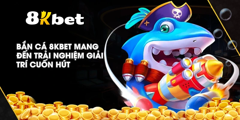 Bắn Cá 8KBET mang đến trải nghiệm giải trí cuốn hút