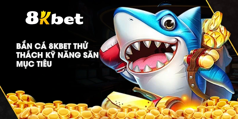 Bắn Cá 8KBET thử thách kỹ năng săn mục tiêu