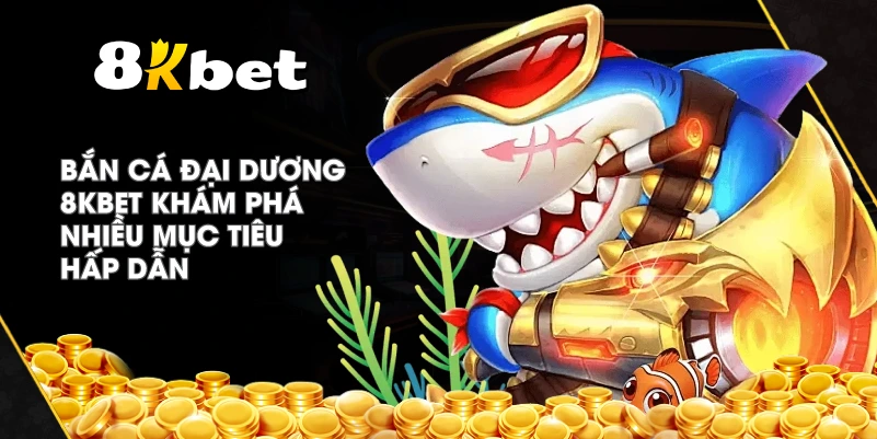 Bắn Cá Đại Dương 8KBET khám phá nhiều mục tiêu hấp dẫn