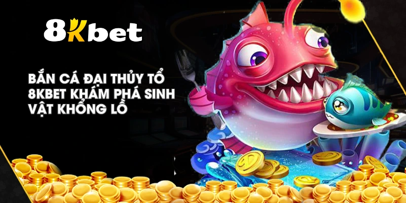 Bắn Cá Đại Thủy Tổ 8KBET khám phá sinh vật khổng lồ