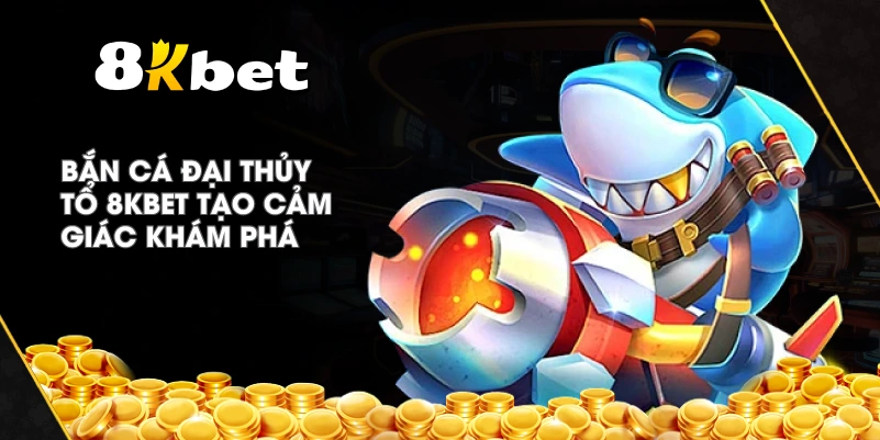 Bắn Cá Đại Thủy Tổ 8KBET tạo cảm giác khám phá