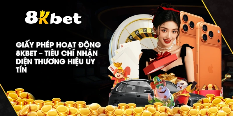 Giấy Phép Hoạt Động 8KBET – Tiêu chí nhận diện thương hiệu uy tín