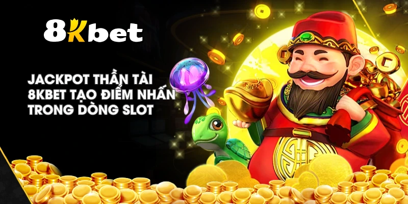 Jackpot Thần Tài 8KBET tạo điểm nhấn trong dòng slot