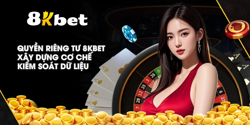 Quyền Riêng Tư 8KBET xây dựng cơ chế kiểm soát dữ liệu