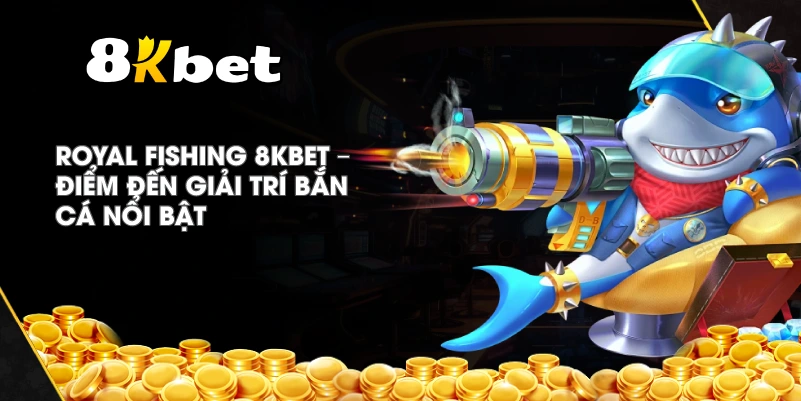 Royal Fishing 8KBET – Điểm đến giải trí bắn cá nổi bật