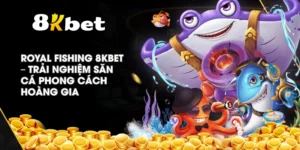 Royal Fishing 8KBET – Trải nghiệm săn cá phong cách hoàng gia