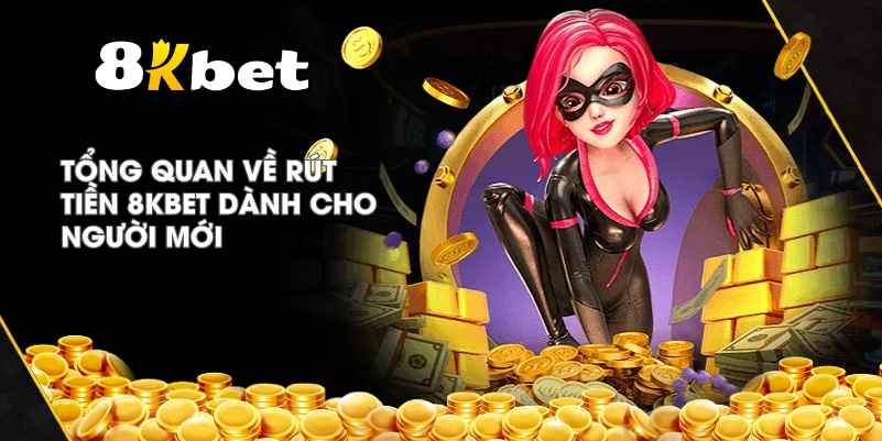 Tổng quan về Rút Tiền 8KBET dành cho người mới